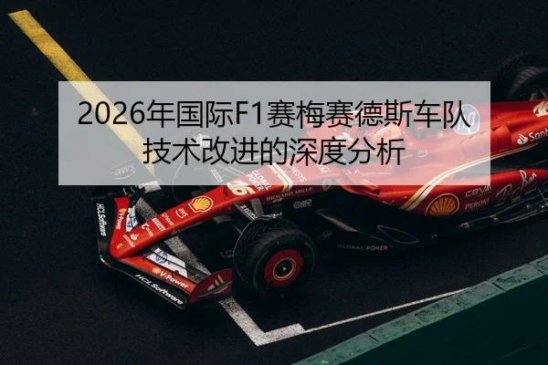 2026年国际F1赛梅赛德斯车队技术改进的深度分析