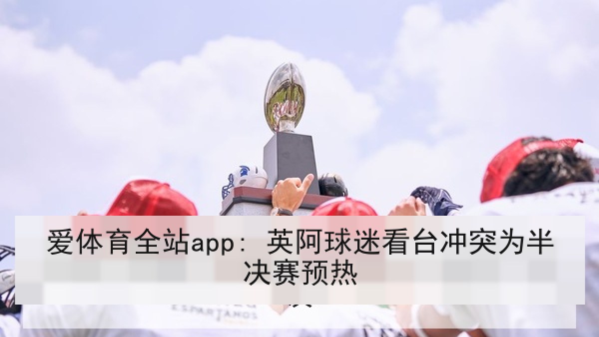 爱体育全站app: 英阿球迷看台冲突为半决赛预热