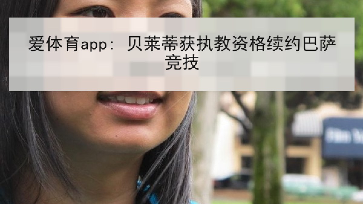 爱体育app: 贝莱蒂获执教资格续约巴萨竞技