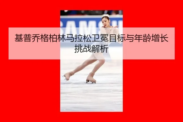 ji-pu-qiao-ge-bo-lin-ma-la-song-wei-mian-mu-biao-yu-nian-ling-zeng-zhang-tiao-zhan-jie-xi-3-692.jpg