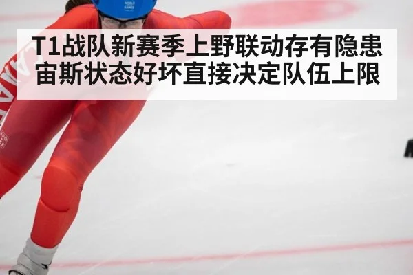 T1战队新赛季上野联动存有隐患 宙斯状态好坏直接决定队伍上限