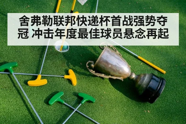 舍弗勒联邦快递杯首战强势夺冠 冲击年度最佳球员悬念再起