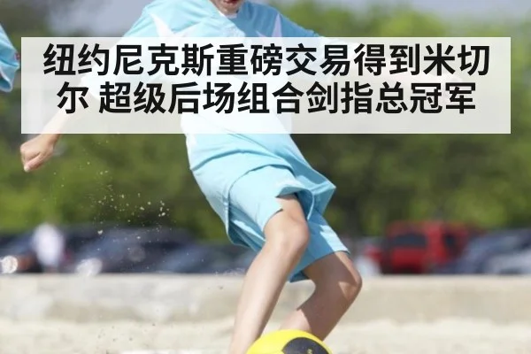 纽约尼克斯重磅交易得到米切尔 超级后场组合剑指总冠军