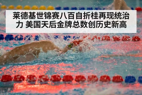 莱德基世锦赛八百自折桂再现统治力 美国天后金牌总数创历史新高